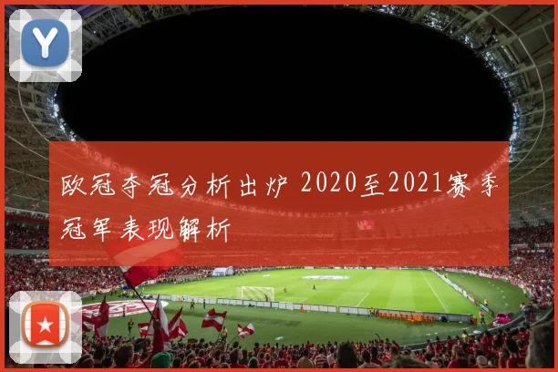 欧冠夺冠分析出炉 2020至2021赛季冠军表现解析