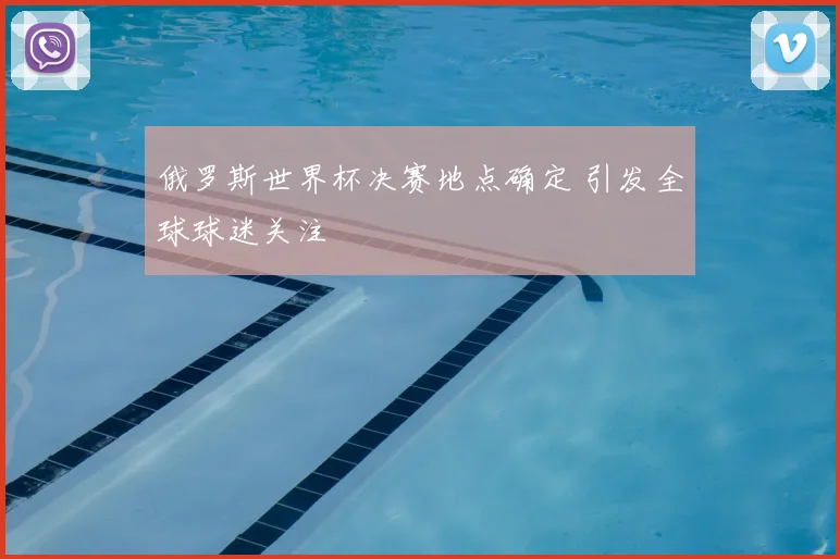 俄罗斯世界杯决赛地点确定 引发全球球迷关注