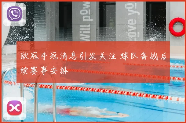 欧冠夺冠消息引发关注 球队备战后续赛事安排