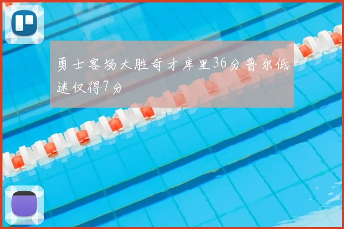 勇士客场大胜奇才库里36分普尔低迷仅得7分