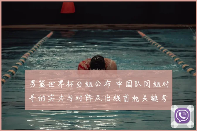男篮世界杯分组公布 中国队同组对手的实力与对阵及出线首轮关键考验