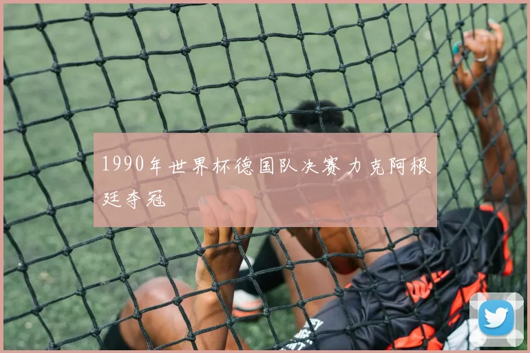 1990年世界杯德国队决赛力克阿根廷夺冠