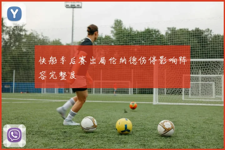 快船季后赛出局伦纳德伤停影响阵容完整度