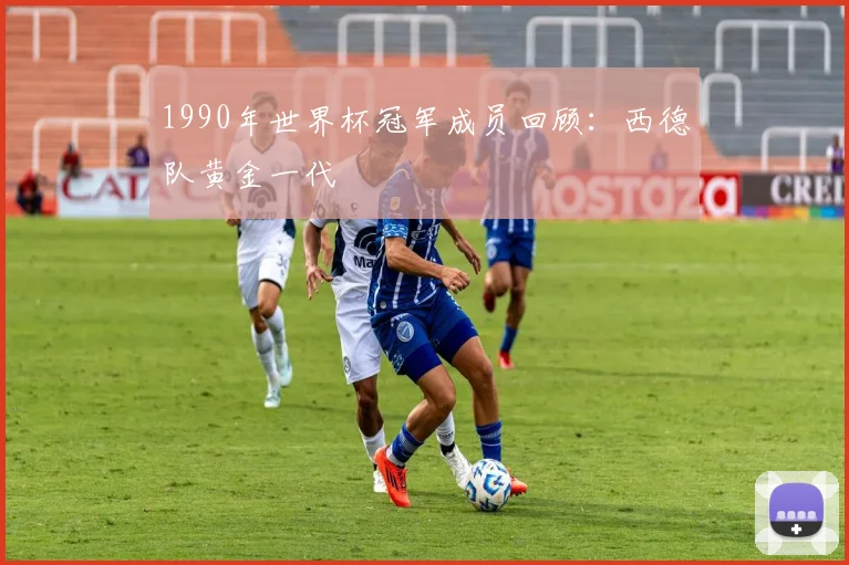 1990年世界杯冠军成员回顾：西德队黄金一代