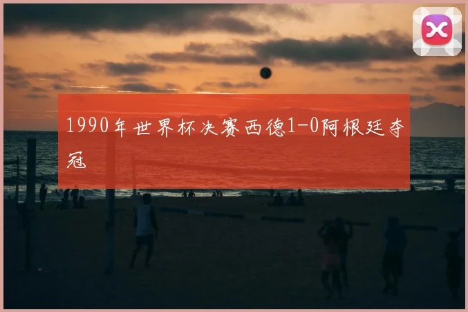 1990年世界杯决赛西德1-0阿根廷夺冠