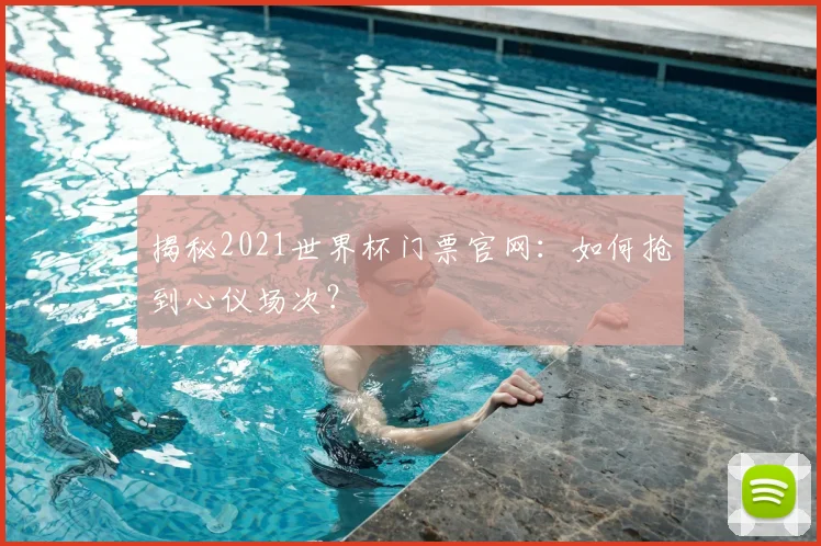 揭秘2021世界杯门票官网：如何抢到心仪场次？
