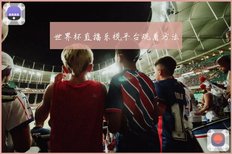 世界杯直播乐视平台观看方法