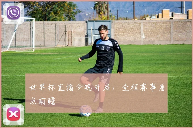 世界杯直播今晚开启,全程赛事看点前瞻