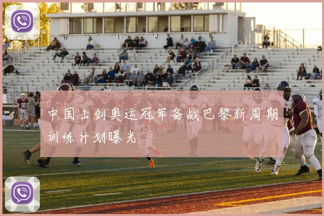 中国击剑奥运冠军备战巴黎新周期训练计划曝光
