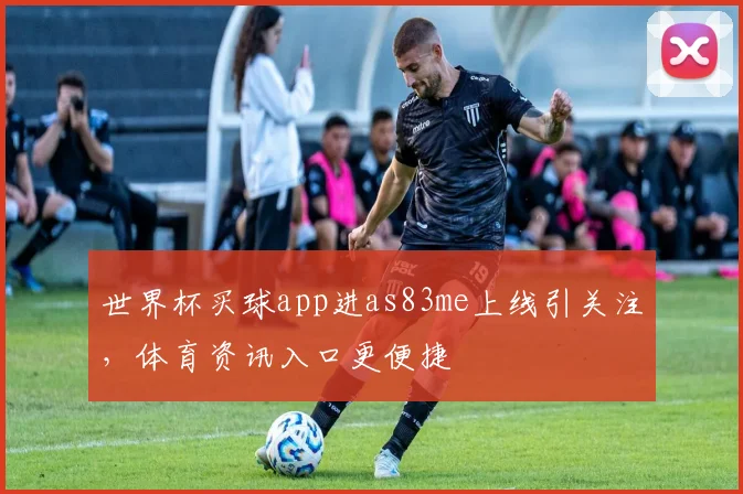 世界杯买球app进as83me上线引关注，体育资讯入口更便捷