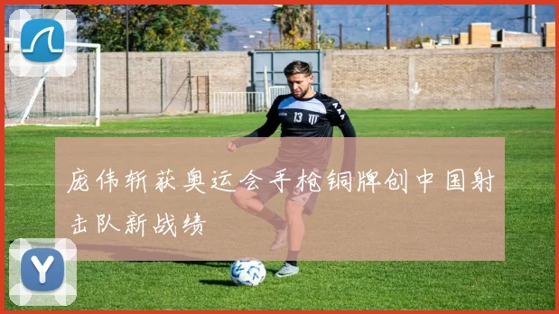 庞伟斩获奥运会手枪铜牌创中国射击队新战绩