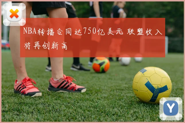 NBA转播合同达750亿美元 联盟收入将再创新高