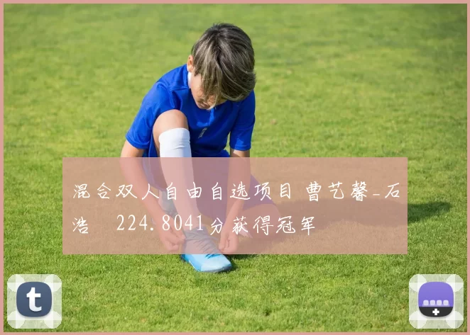 混合双人自由自选项目 曹艺馨_石浩玥224.8041分获得冠军