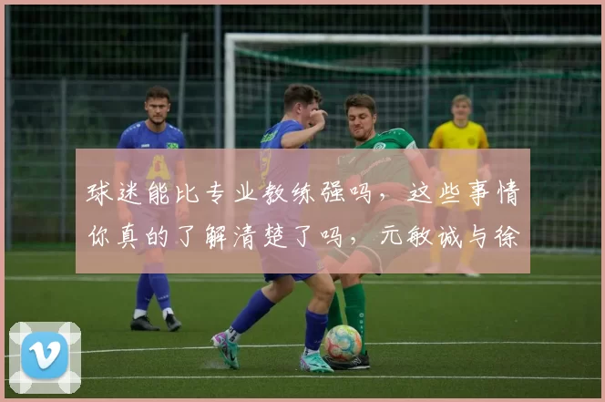 球迷能比专业教练强吗,这些事情你真的了解清楚了吗,元敏诚与徐正源关系良好却对新教练存有排斥_亚冠_球员_1