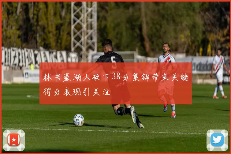 林书豪湖人砍下38分集锦带来关键得分表现引关注