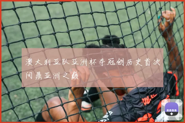 澳大利亚队亚洲杯夺冠创历史首次问鼎亚洲之巅