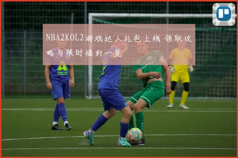 NBA2KOL2游戏达人礼包上线 领取攻略与限时福利一览