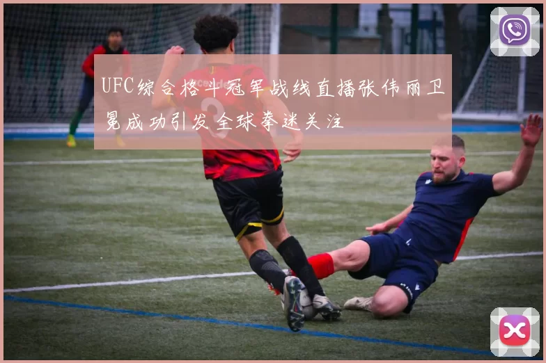 UFC综合格斗冠军战线直播张伟丽卫冕成功引发全球拳迷关注