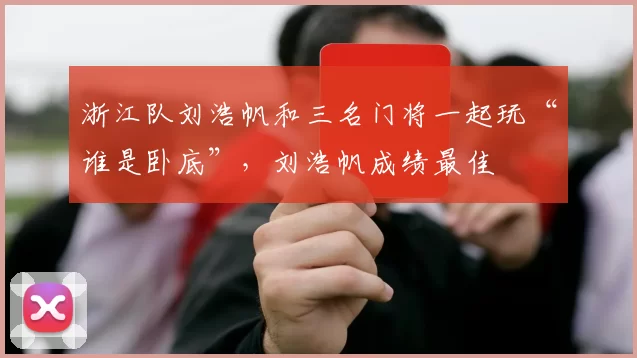 浙江队刘浩帆和三名门将一起玩“谁是卧底”，刘浩帆成绩最佳
