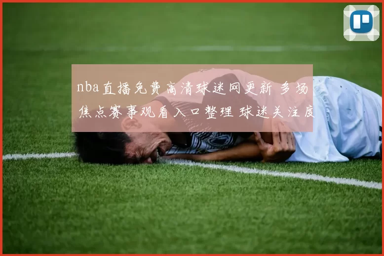 nba直播免费高清球迷网更新 多场焦点赛事观看入口整理 球迷关注度持续攀升