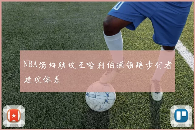 NBA场均助攻王哈利伯顿领跑步行者进攻体系