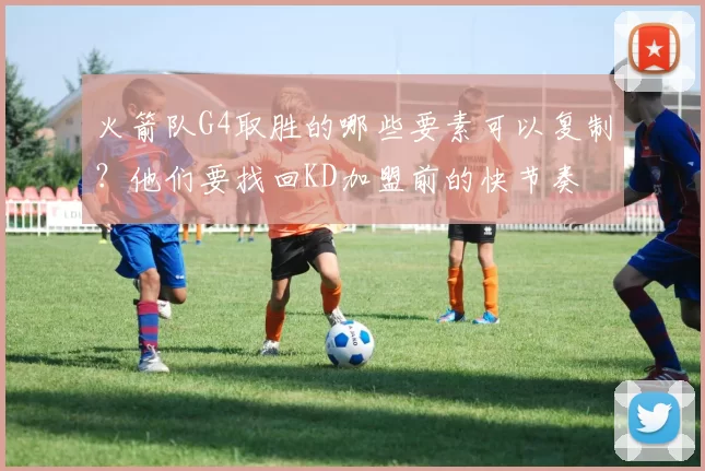 火箭队G4取胜的哪些要素可以复制？他们要找回KD加盟前的快节奏