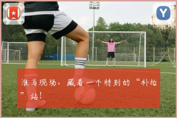 淮马现场，藏着一个特别的“补给”站！