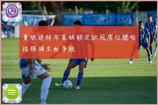 曼联逆转布莱顿锁定欧冠席位滕哈格强调末轮争胜