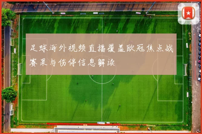 足球海外视频直播覆盖欧冠焦点战赛果与伤停信息解读