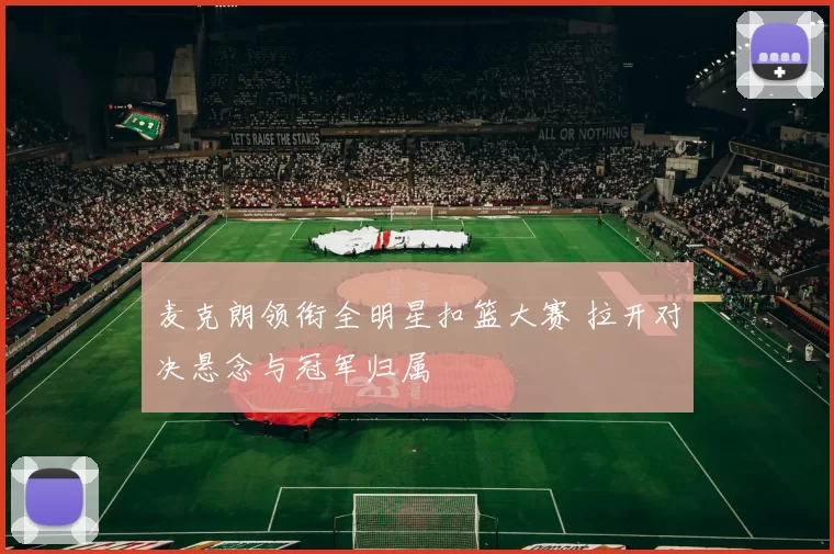 麦克朗领衔全明星扣篮大赛 拉开对决悬念与冠军归属