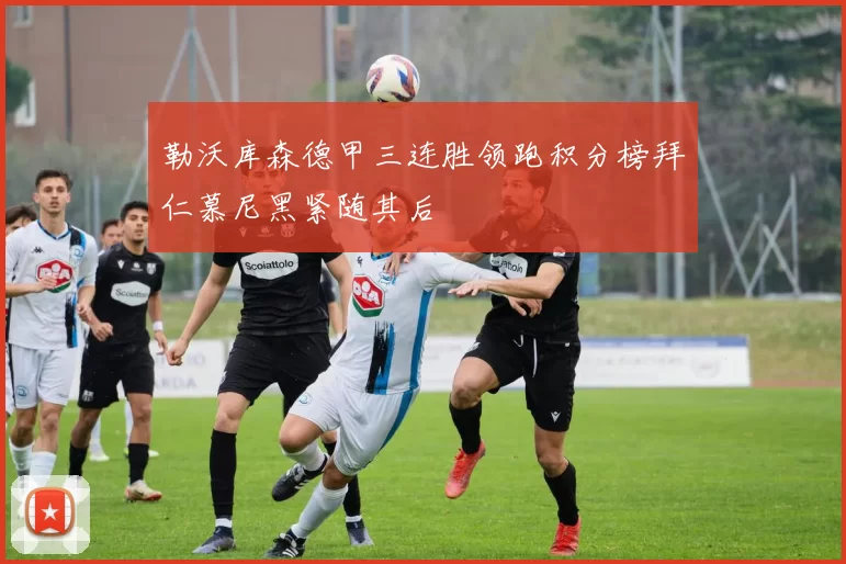 勒沃库森德甲三连胜领跑积分榜拜仁慕尼黑紧随其后