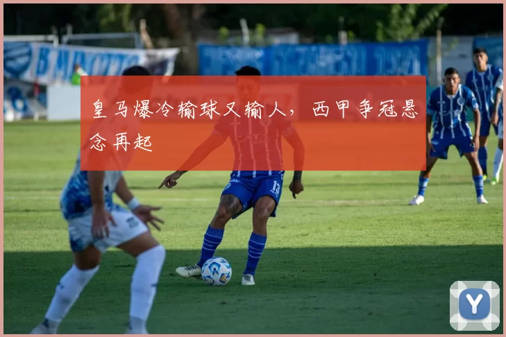 皇马爆冷输球又输人，西甲争冠悬念再起