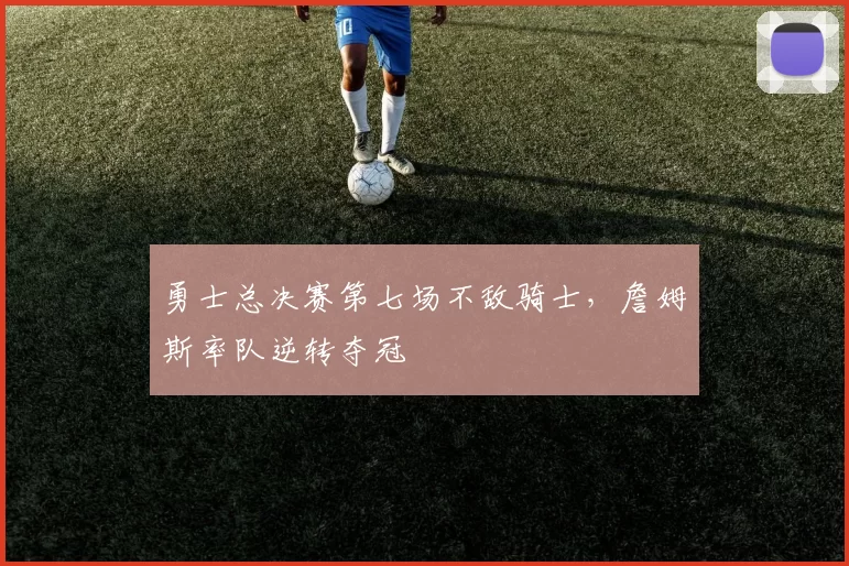 勇士总决赛第七场不敌骑士，詹姆斯率队逆转夺冠