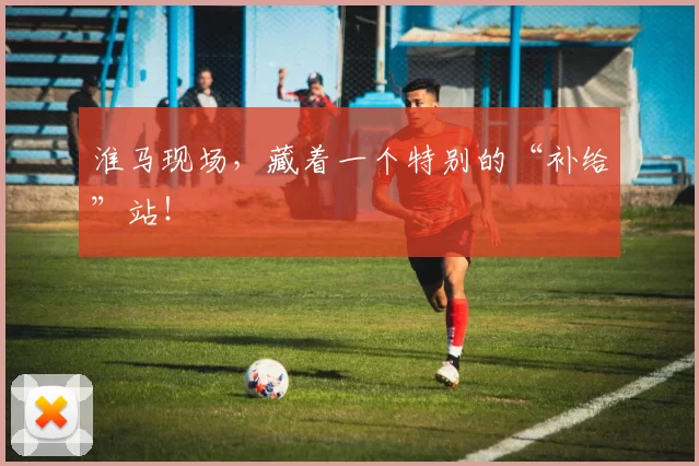 淮马现场，藏着一个特别的“补给”站！