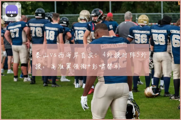 泰山vs西海岸首发：4外援对阵5外援，高准翼领衔+彭啸替补