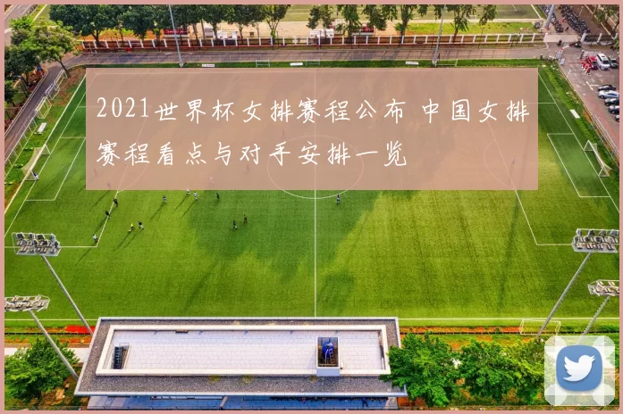 2021世界杯女排赛程公布 中国女排赛程看点与对手安排一览