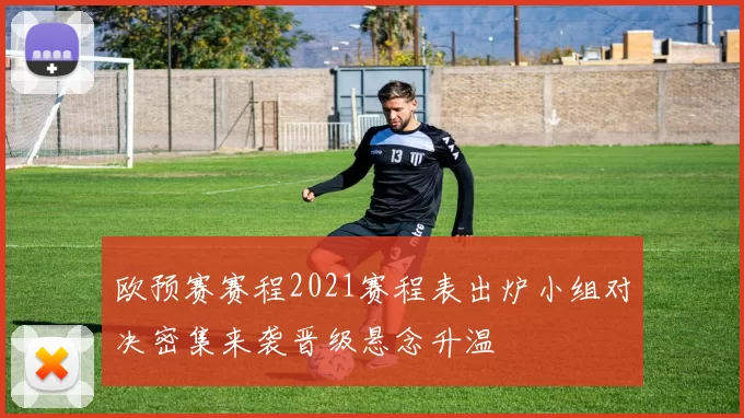 欧预赛赛程2021赛程表出炉小组对决密集来袭晋级悬念升温