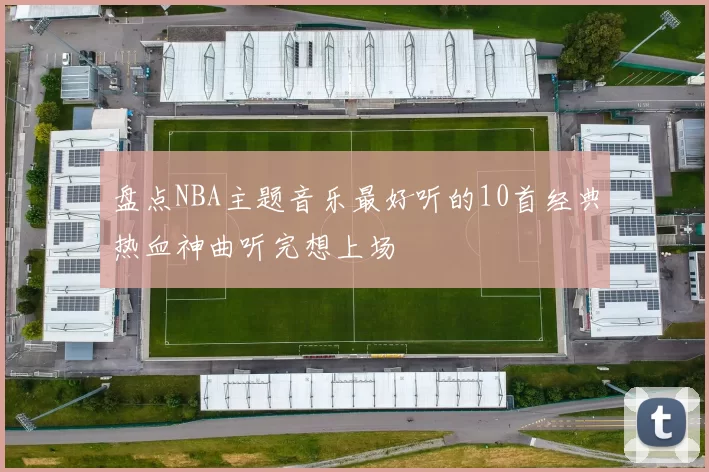 盘点NBA主题音乐最好听的10首经典热血神曲听完想上场