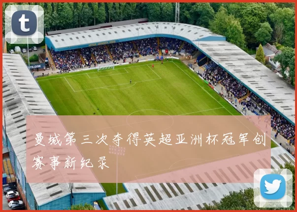 曼城第三次夺得英超亚洲杯冠军创赛事新纪录