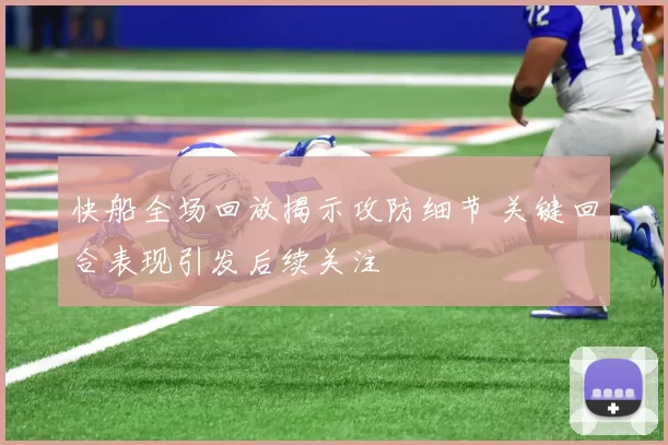 快船全场回放揭示攻防细节 关键回合表现引发后续关注