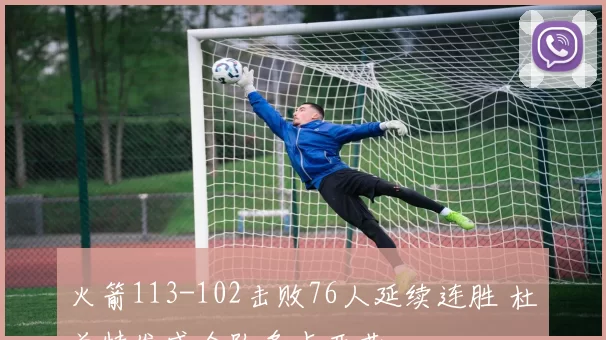 火箭113-102击败76人延续连胜 杜兰特发威全队多点开花