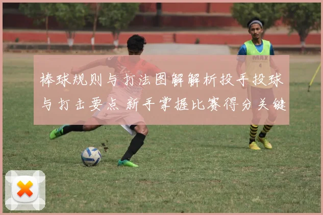 棒球规则与打法图解解析投手投球与打击要点 新手掌握比赛得分关键