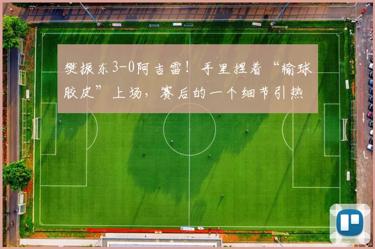 樊振东3-0阿吉雷！手里捏着“输球胶皮”上场，赛后的一个细节引热议