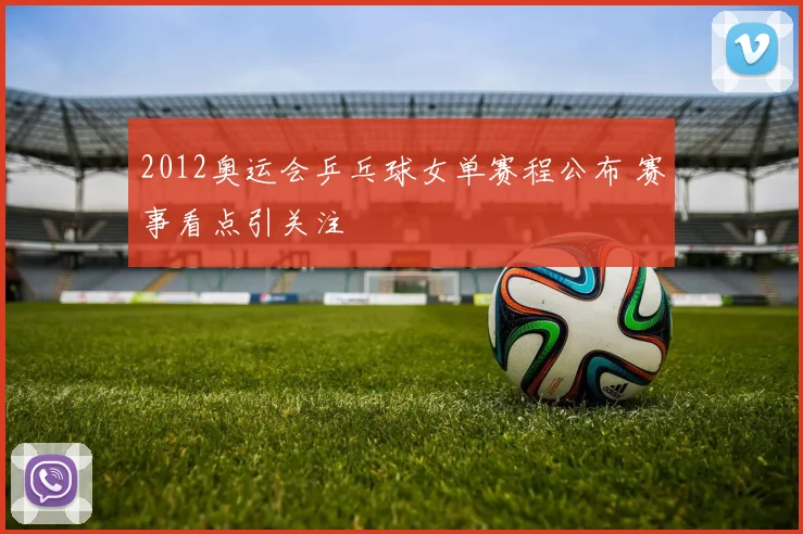 2012奥运会乒乓球女单赛程公布 赛事看点引关注
