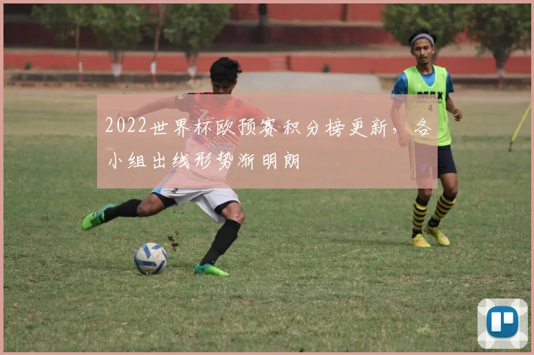 2022世界杯欧预赛积分榜更新，各小组出线形势渐明朗