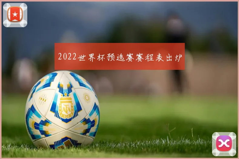 2022世界杯预选赛赛程表出炉