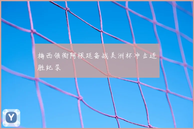 梅西领衔阿根廷备战美洲杯冲击连胜纪录