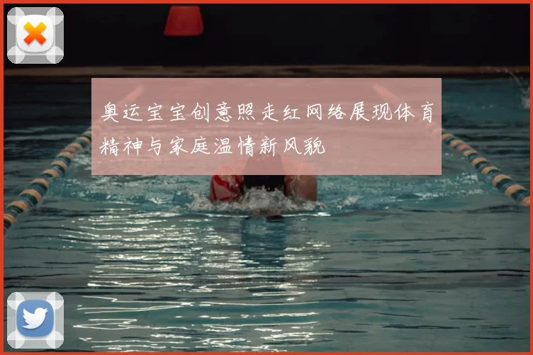 奥运宝宝创意照走红网络展现体育精神与家庭温情新风貌