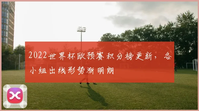 2022世界杯欧预赛积分榜更新，各小组出线形势渐明朗