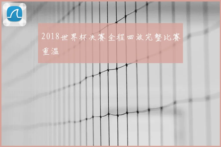 2018世界杯决赛全程回放完整比赛重温